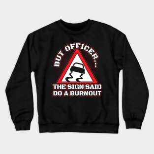 But officer the sign said do burnout Crewneck Sweatshirt